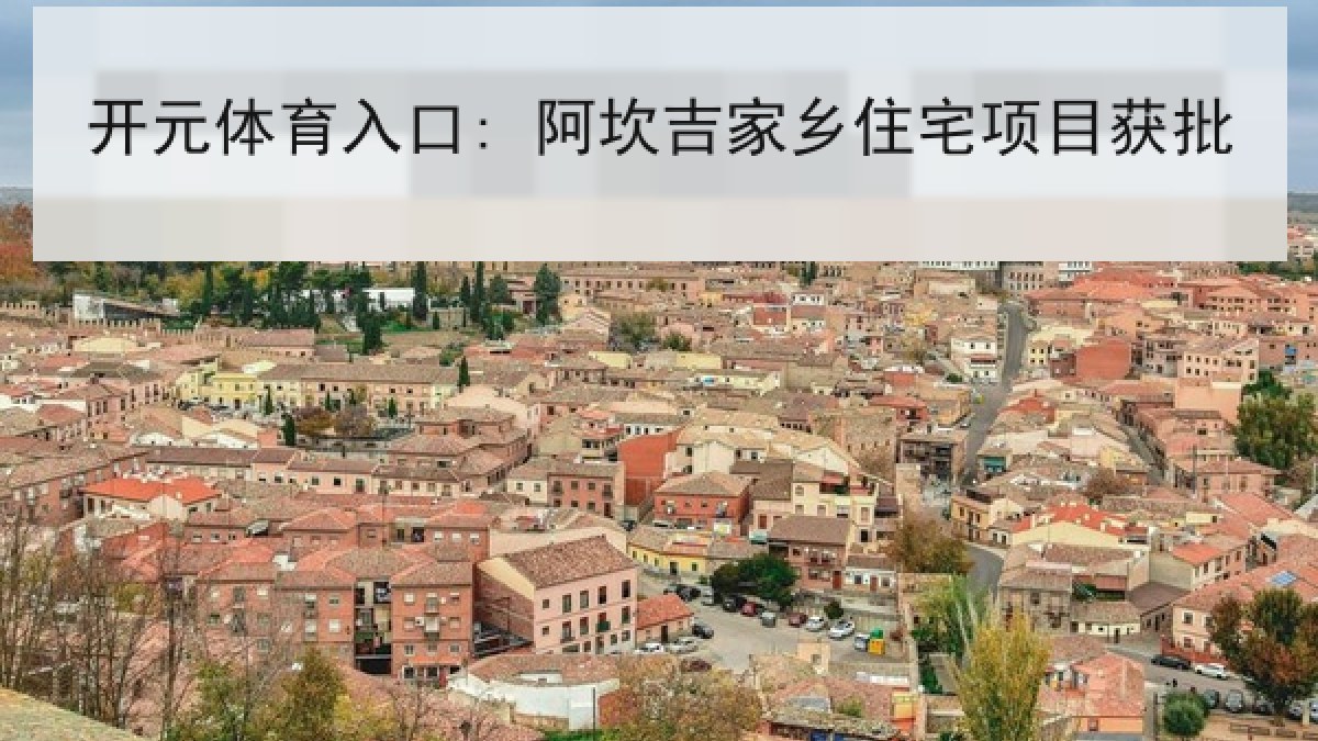 开元体育入口: 阿坎吉家乡住宅项目获批