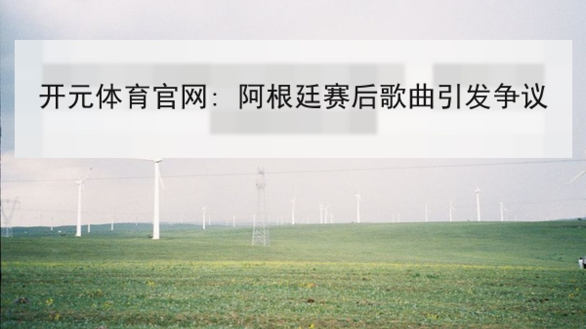 开元体育官网: 阿根廷赛后歌曲引发争议