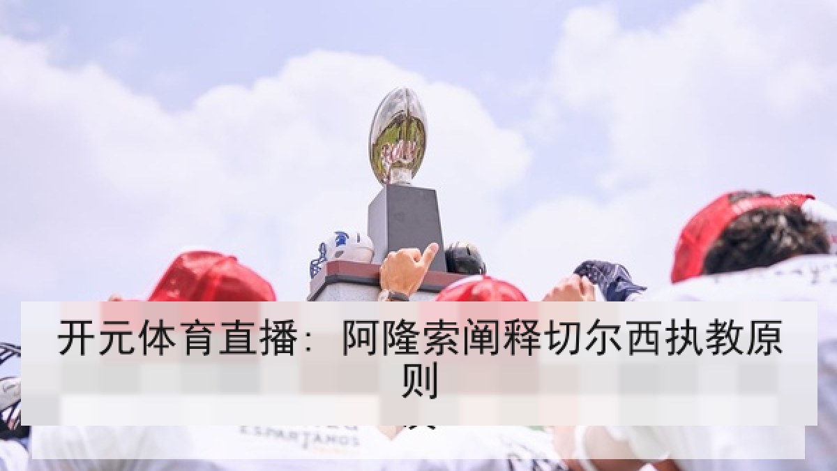开元体育直播: 阿隆索阐释切尔西执教原则