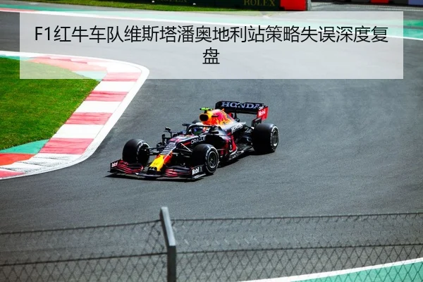 F1红牛车队维斯塔潘奥地利站策略失误深度复盘